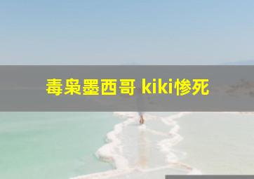 毒枭墨西哥 kiki惨死